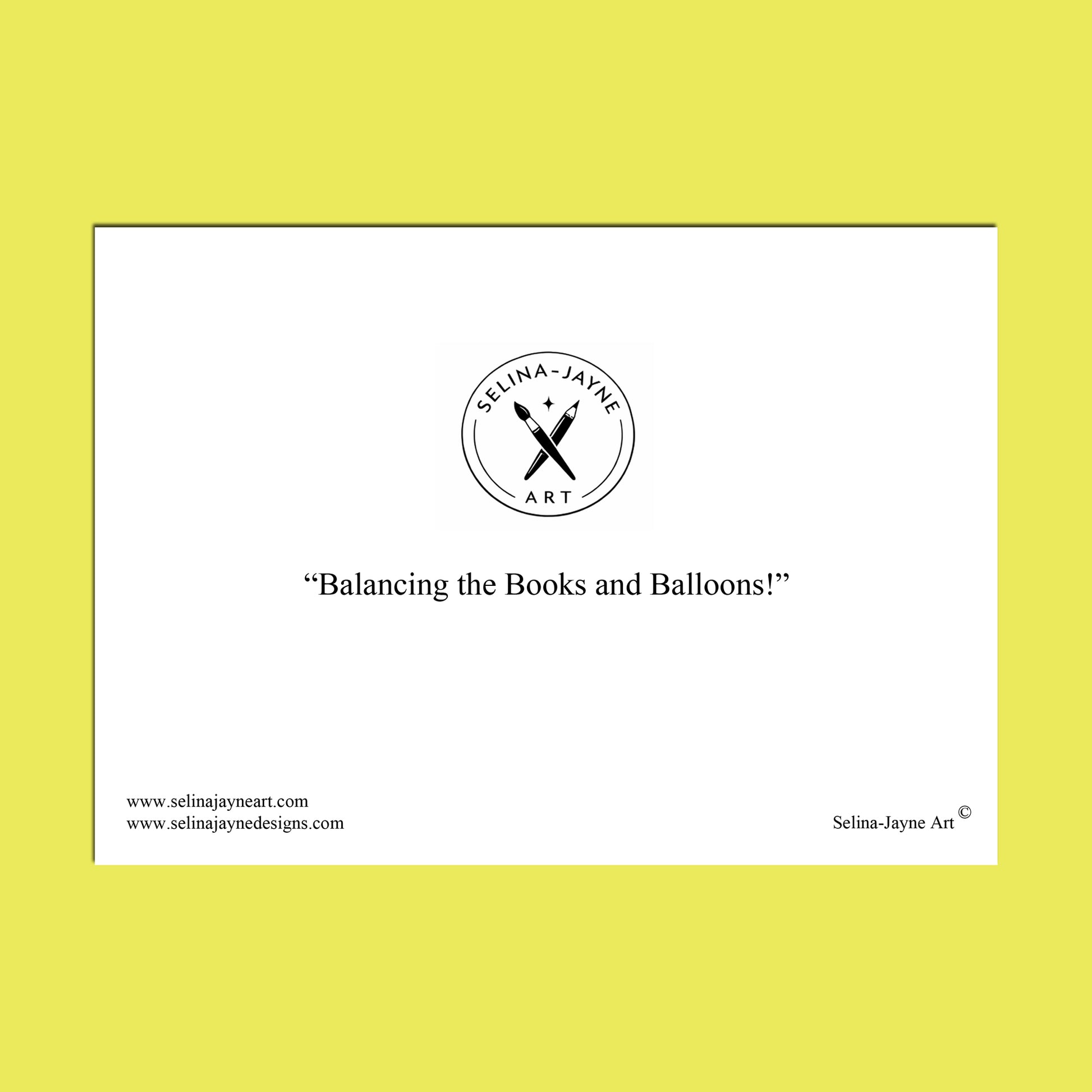 A square white art print or card centered on a bright yellow background, featuring the circular Selina Jayne Art logo and the quote “Balancing the Books and Balloons!” in black text.