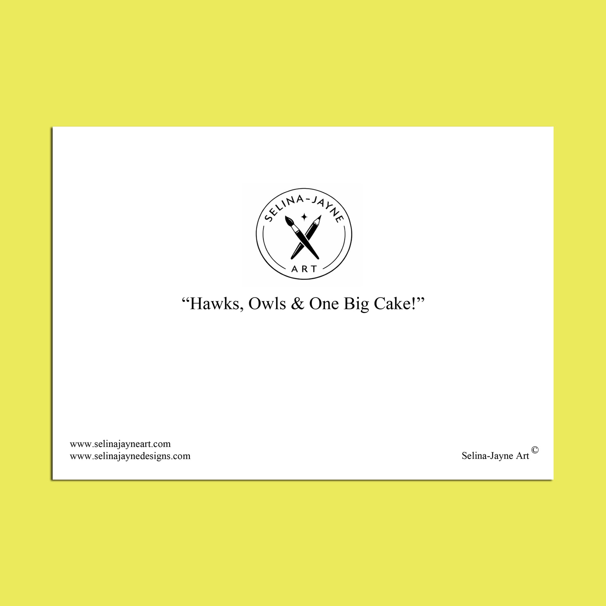 A white rectangular print or card centered on a bright yellow background, featuring the circular logo and text 'Selina Jayne Art' with the phrase 'Hawks, Owls & One Big Cake!' and website text along the bottom.