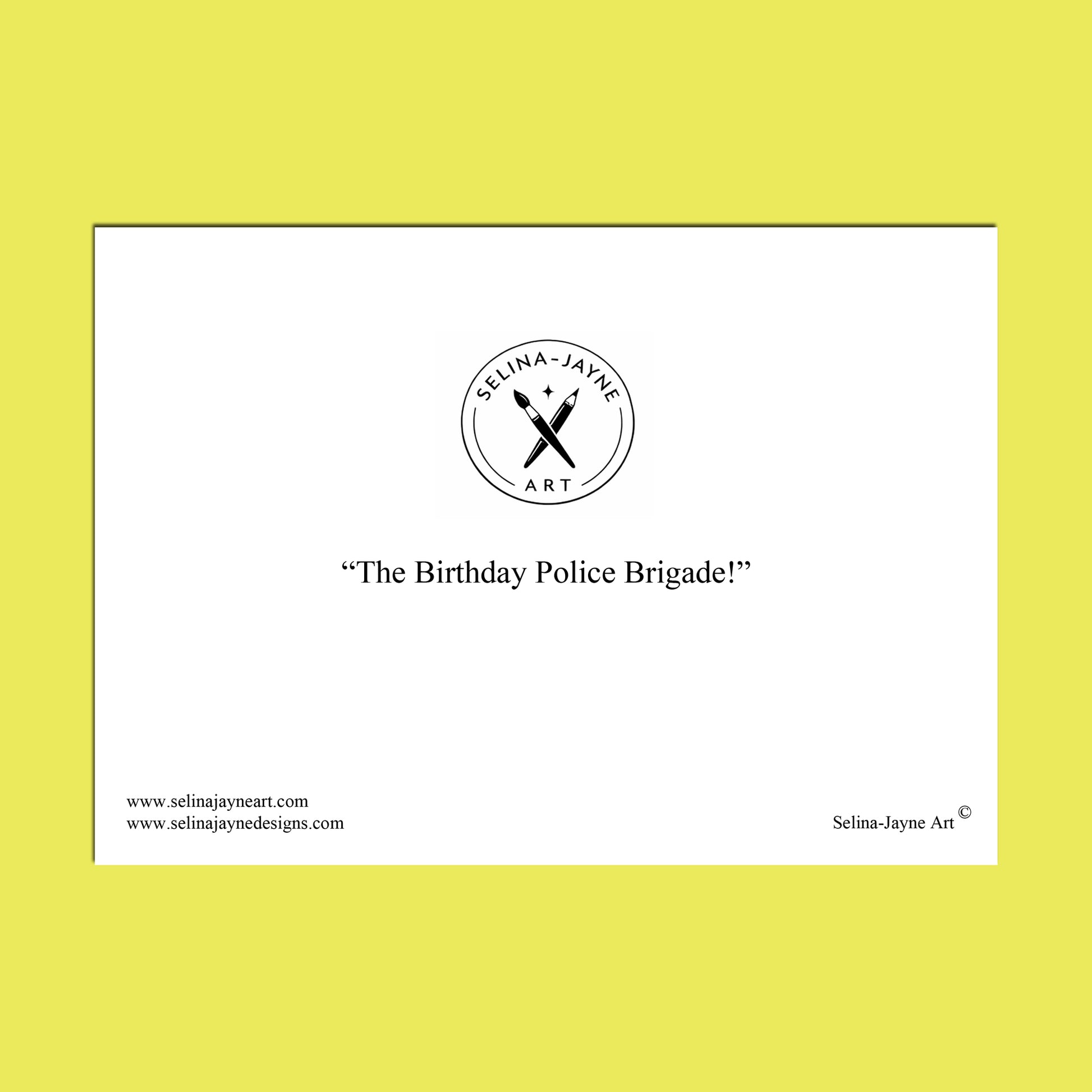 A minimalist art print featuring a black circular logo for 'Selina Jayne Art' and the quote 'The Birthday Police Brigade!' on a white rectangular card, centered against a bright yellow background.